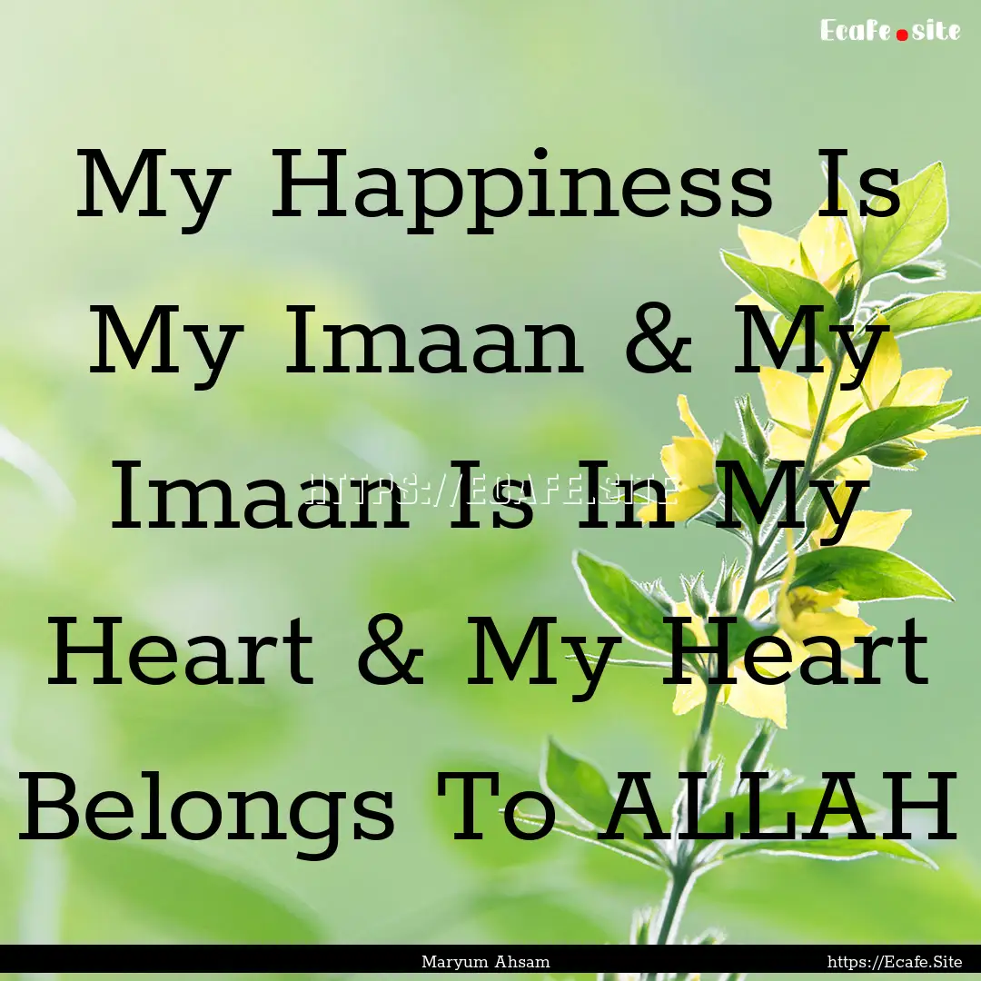 My Happiness Is My Imaan & My Imaan Is In.... : Quote by Maryum Ahsam