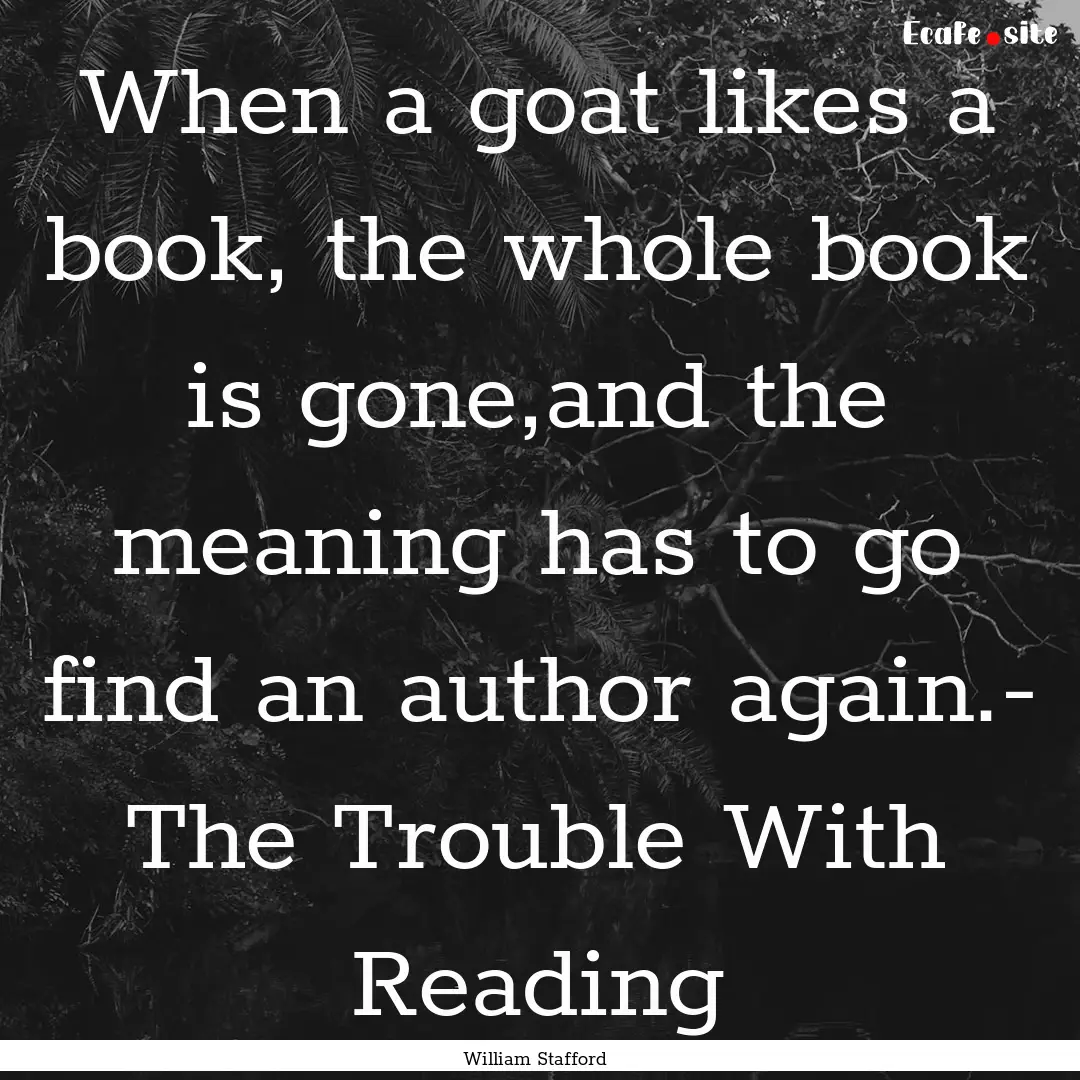 When a goat likes a book, the whole book.... : Quote by William Stafford