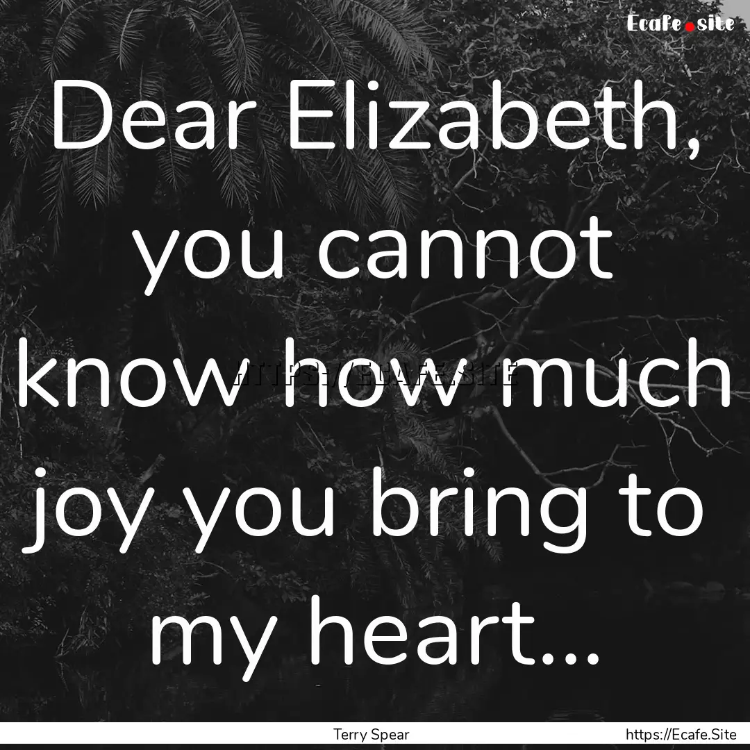 Dear Elizabeth, you cannot know how much.... : Quote by Terry Spear