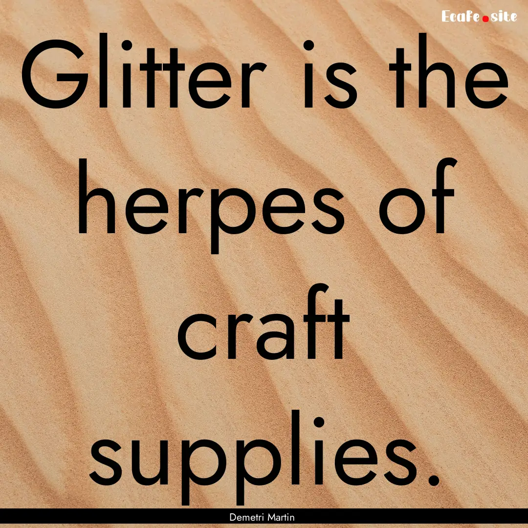 Glitter is the herpes of craft supplies. : Quote by Demetri Martin