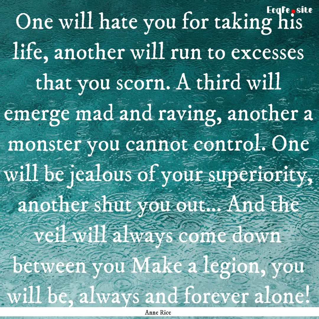 One will hate you for taking his life, another.... : Quote by Anne Rice