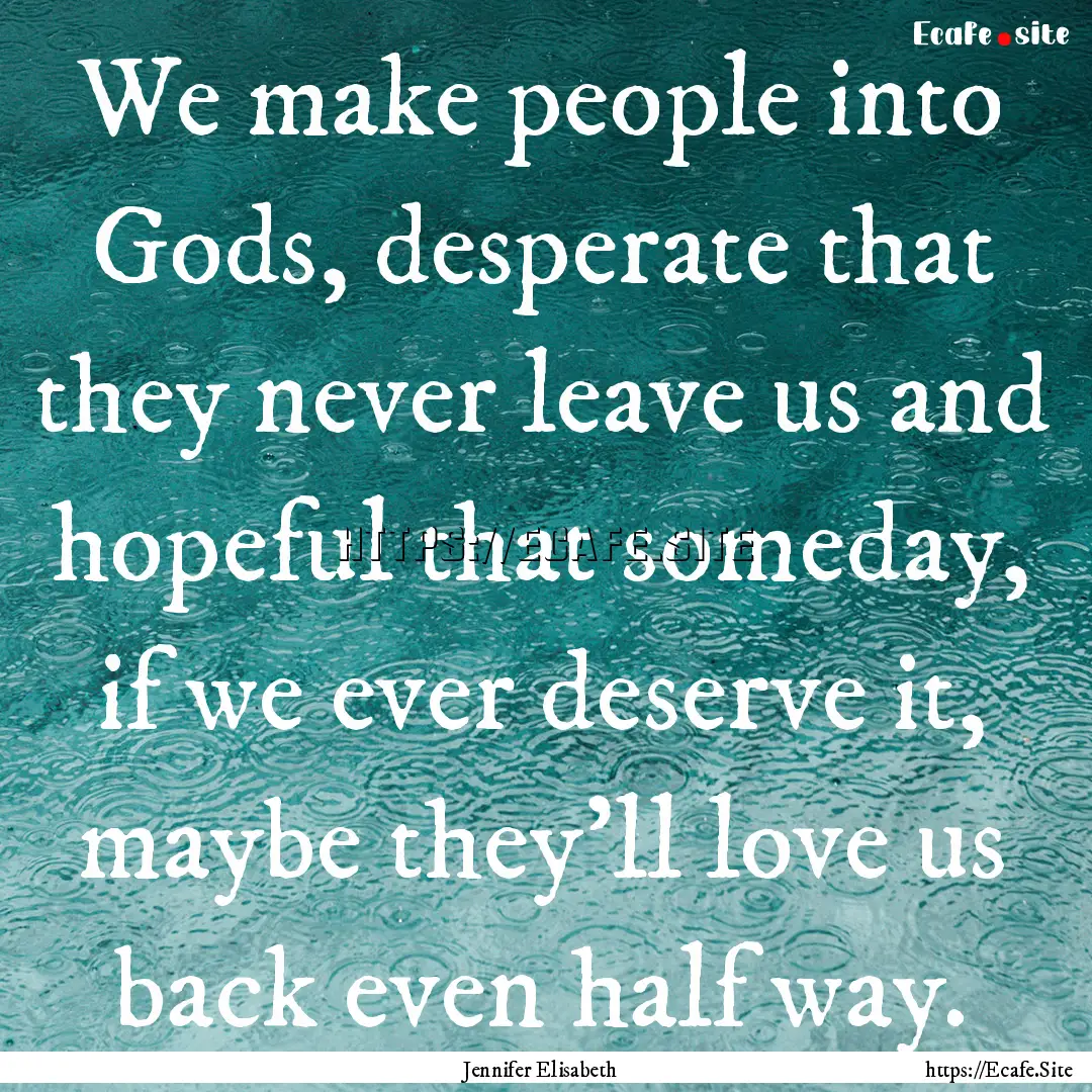 We make people into Gods, desperate that.... : Quote by Jennifer Elisabeth