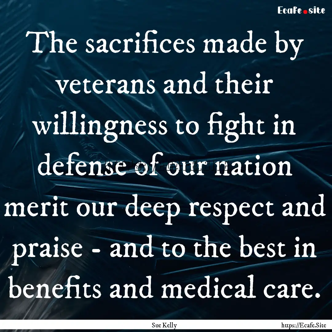 The sacrifices made by veterans and their.... : Quote by Sue Kelly