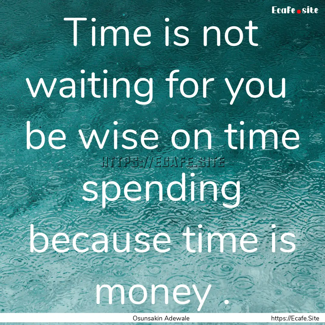 Time is not waiting for you be wise on time.... : Quote by Osunsakin Adewale