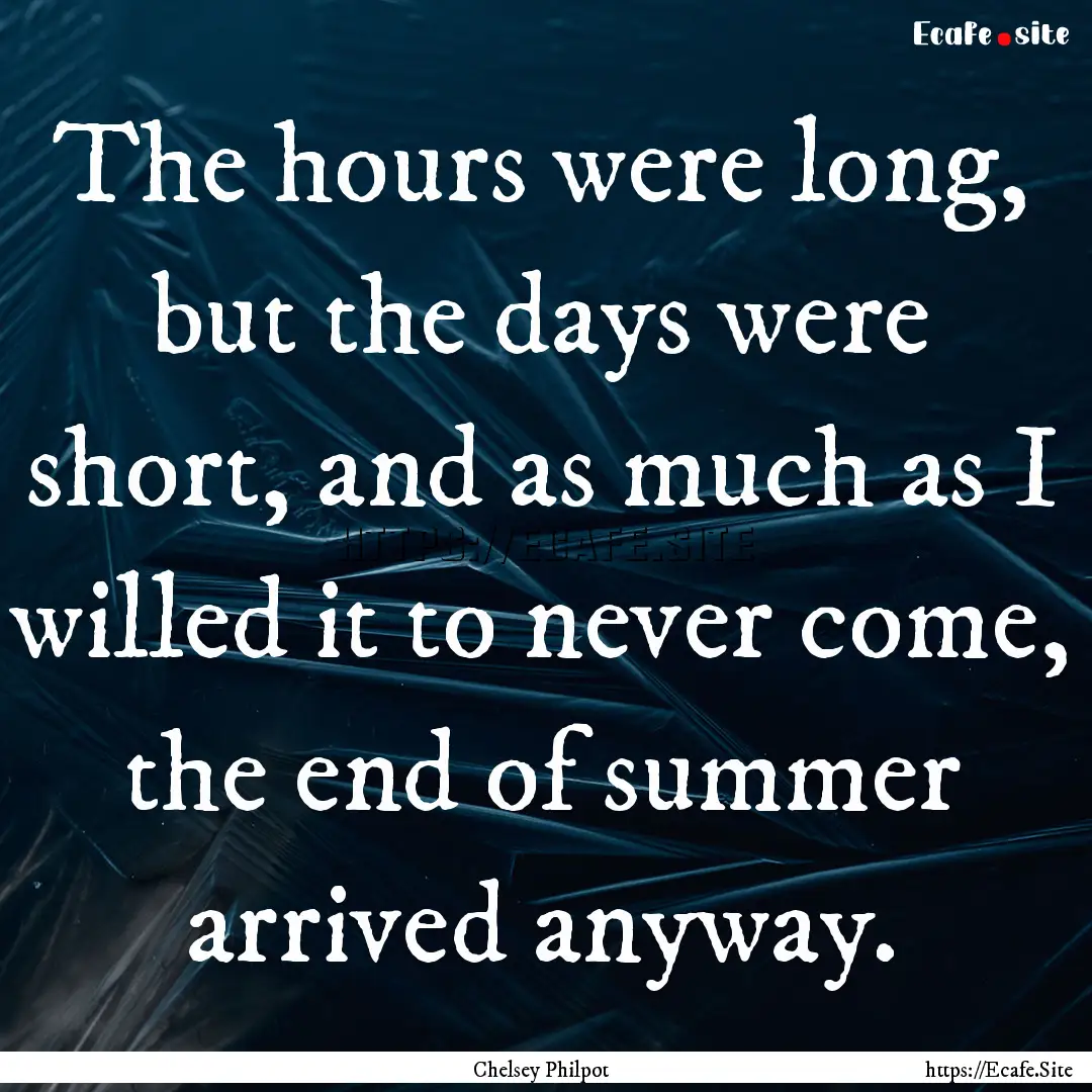 The hours were long, but the days were short,.... : Quote by Chelsey Philpot