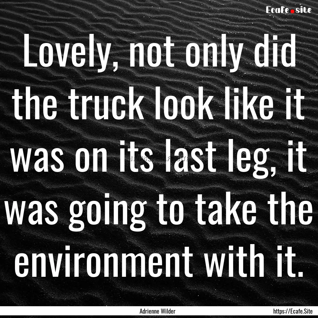 Lovely, not only did the truck look like.... : Quote by Adrienne Wilder