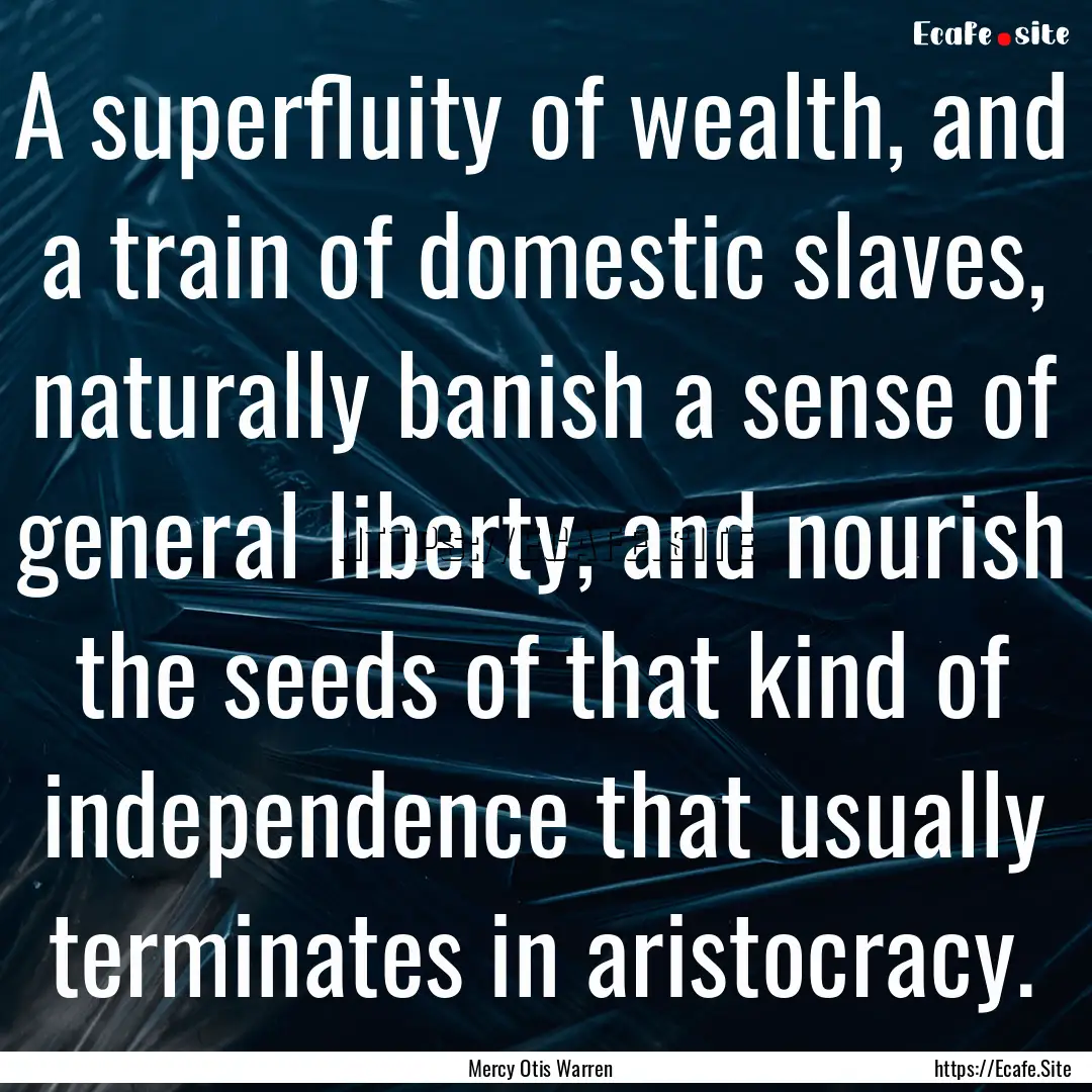 A superfluity of wealth, and a train of domestic.... : Quote by Mercy Otis Warren