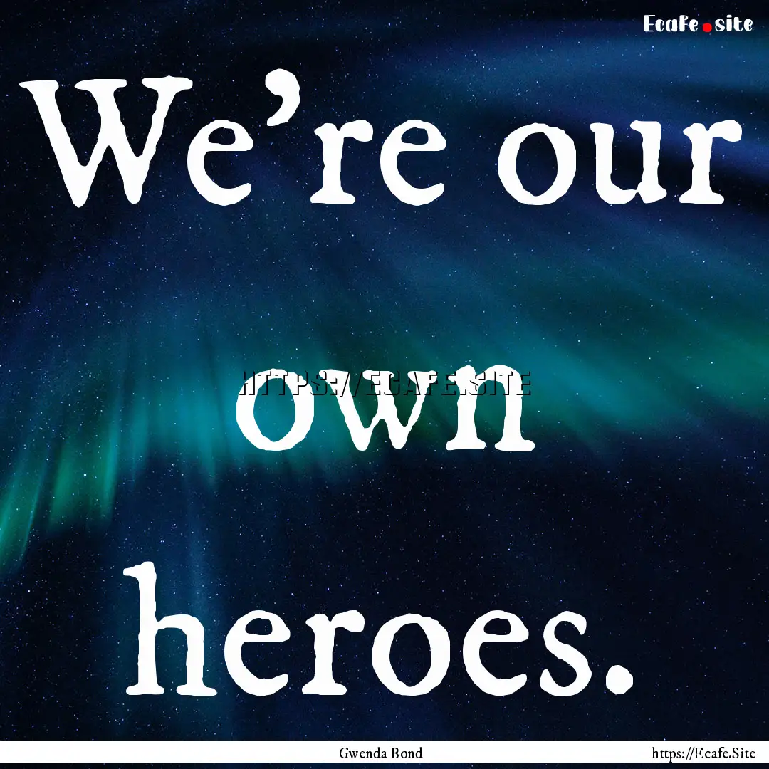 We're our own heroes. : Quote by Gwenda Bond