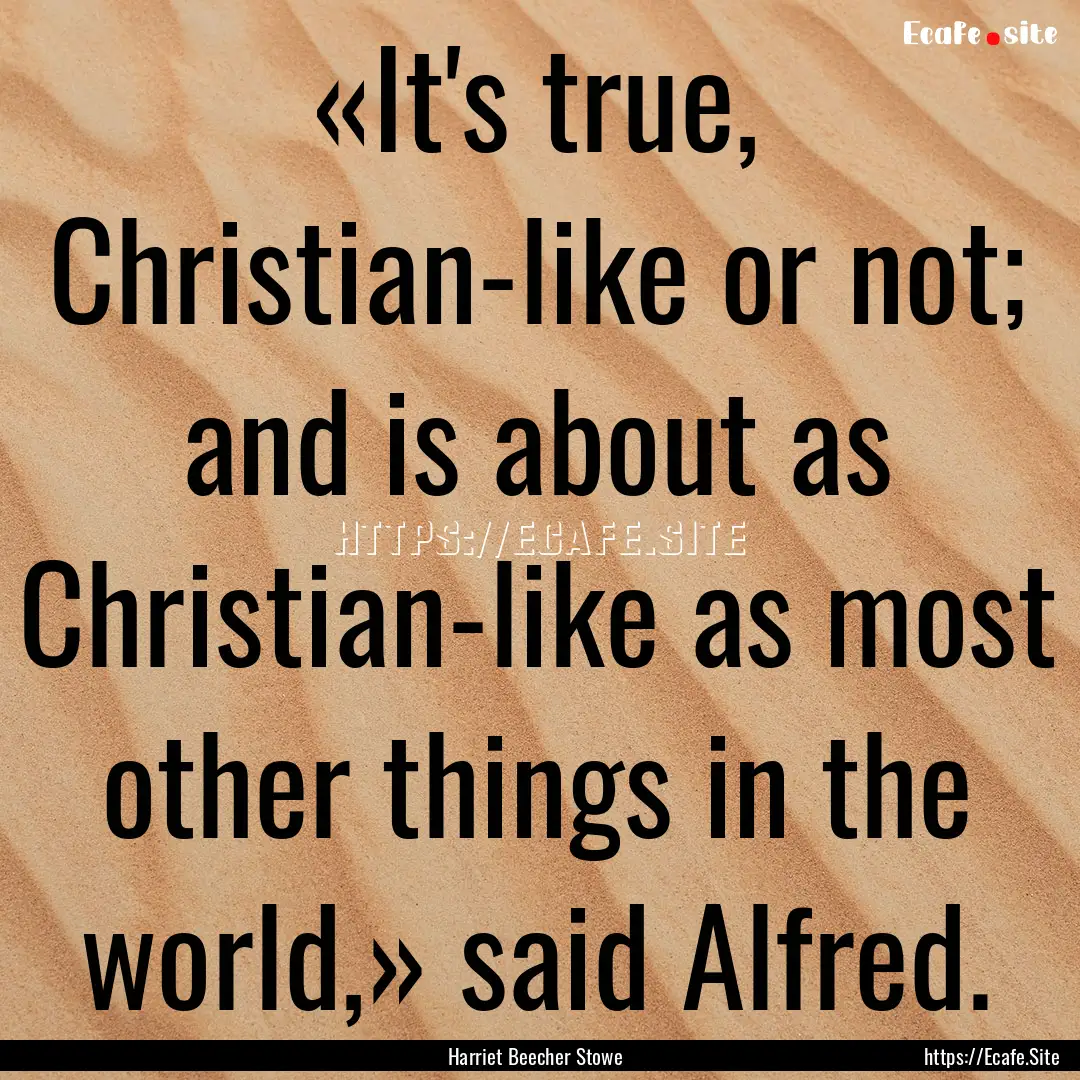 «It's true, Christian-like or not; and is.... : Quote by Harriet Beecher Stowe