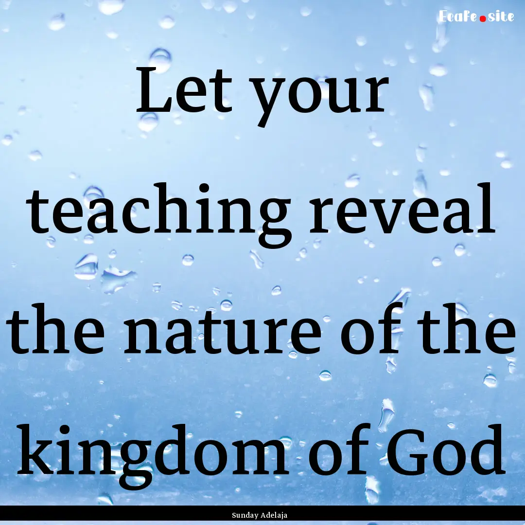 Let your teaching reveal the nature of the.... : Quote by Sunday Adelaja