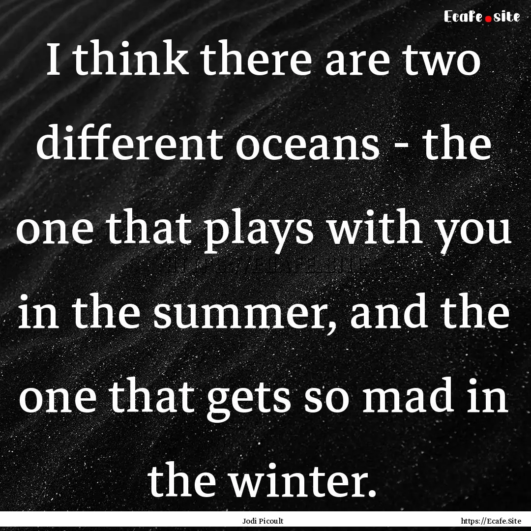 I think there are two different oceans -.... : Quote by Jodi Picoult