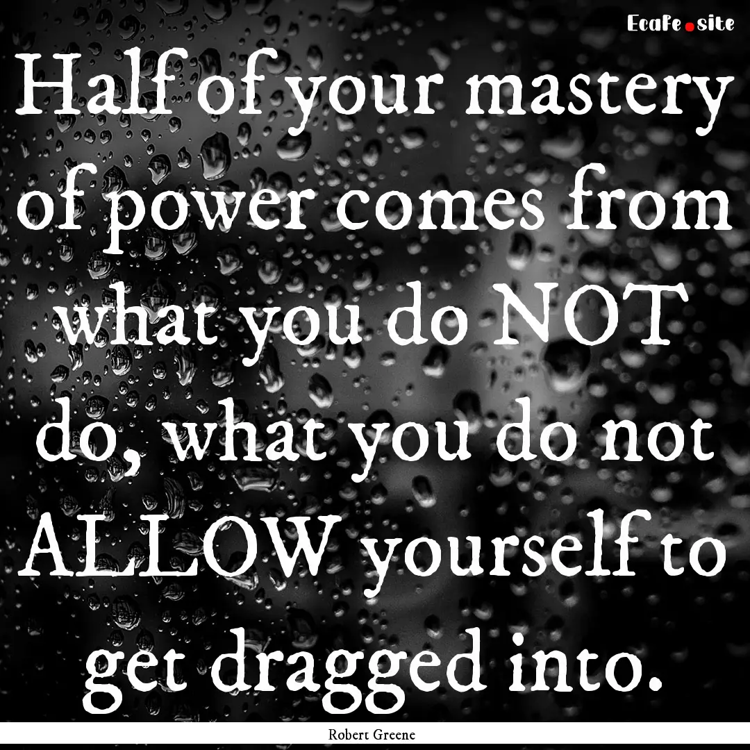 Half of your mastery of power comes from.... : Quote by Robert Greene