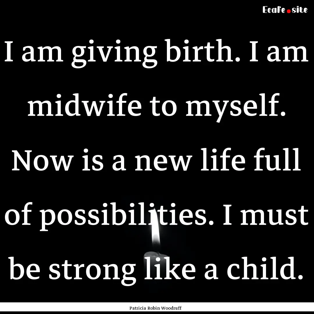 I am giving birth. I am midwife to myself..... : Quote by Patricia Robin Woodruff