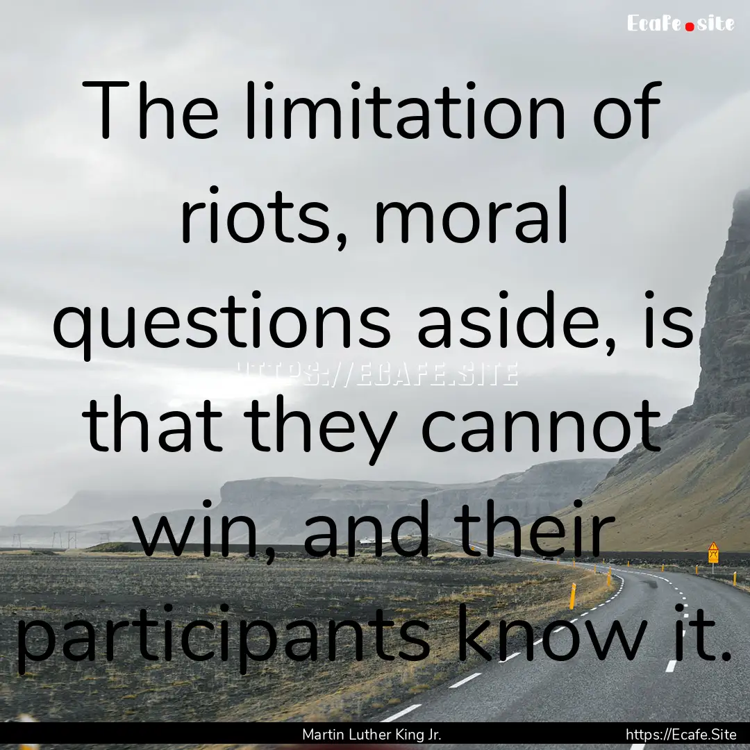 The limitation of riots, moral questions.... : Quote by Martin Luther King Jr.