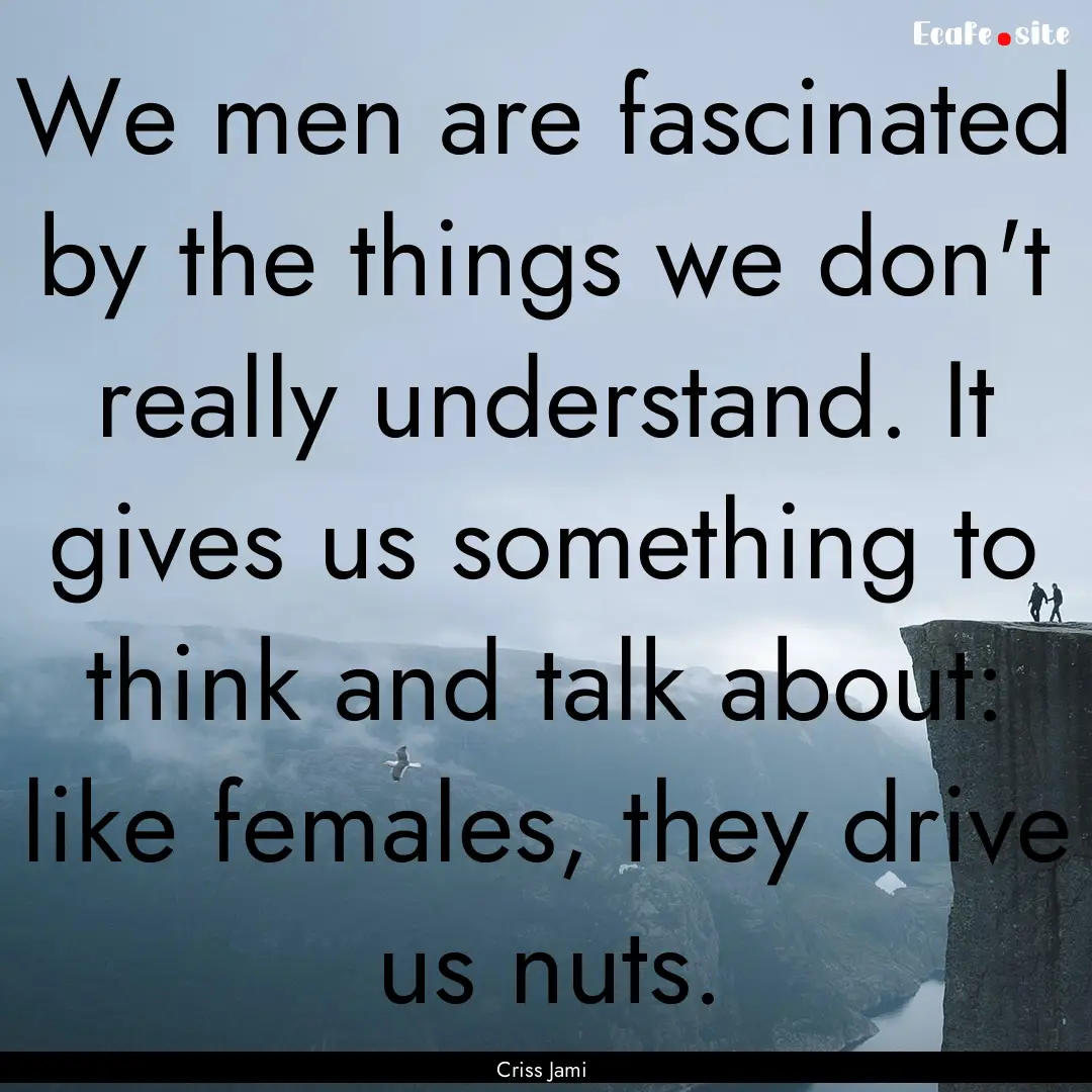 We men are fascinated by the things we don't.... : Quote by Criss Jami