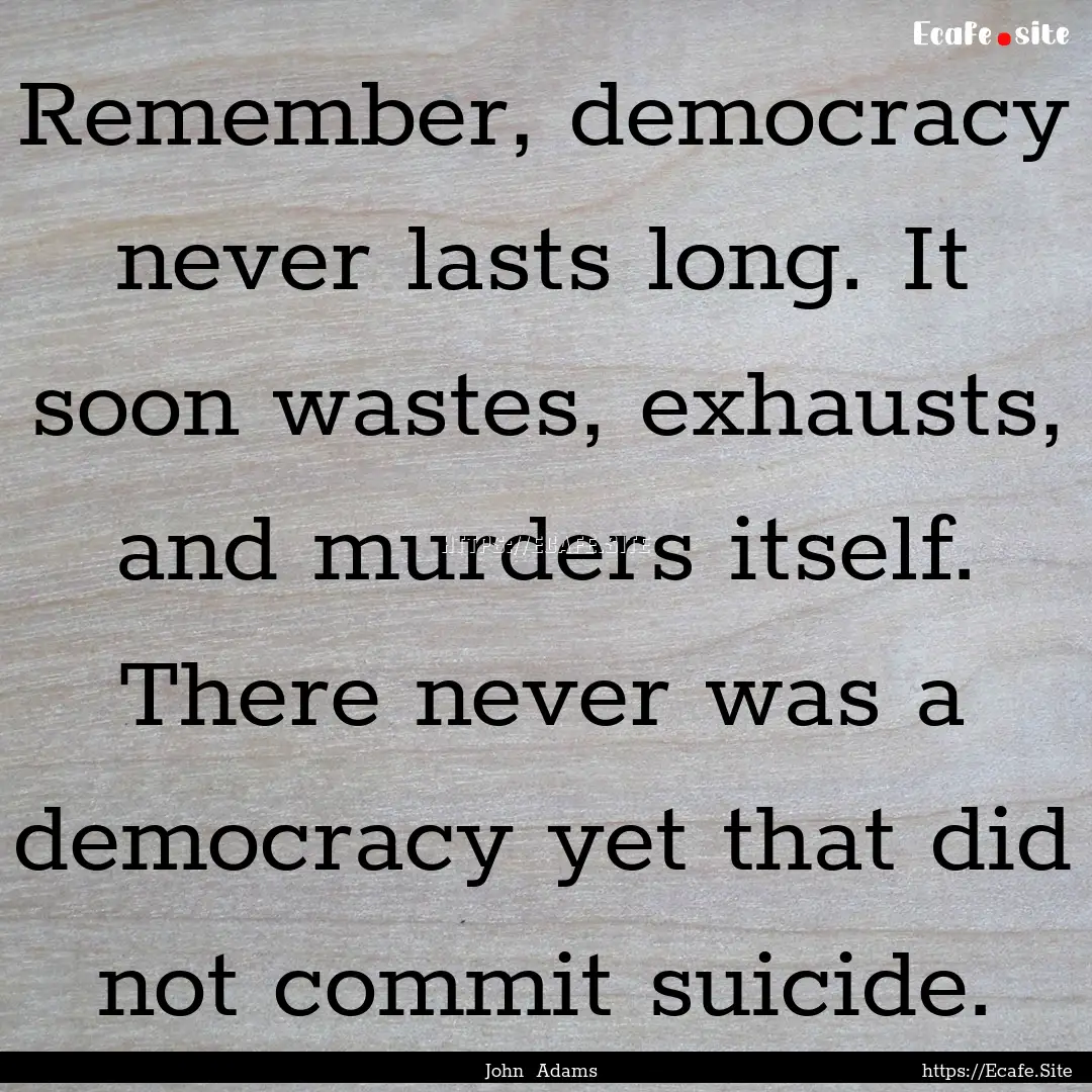 Remember, democracy never lasts long. It.... : Quote by John Adams