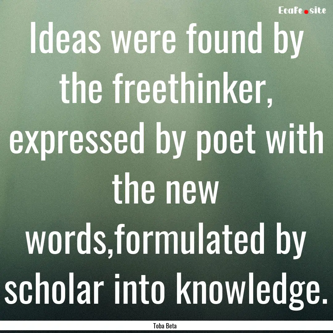 Ideas were found by the freethinker, expressed.... : Quote by Toba Beta