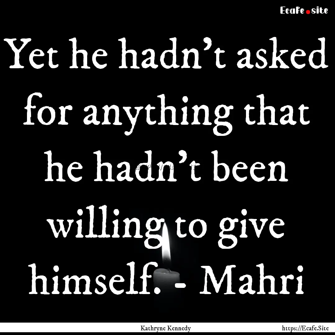 Yet he hadn’t asked for anything that he.... : Quote by Kathryne Kennedy