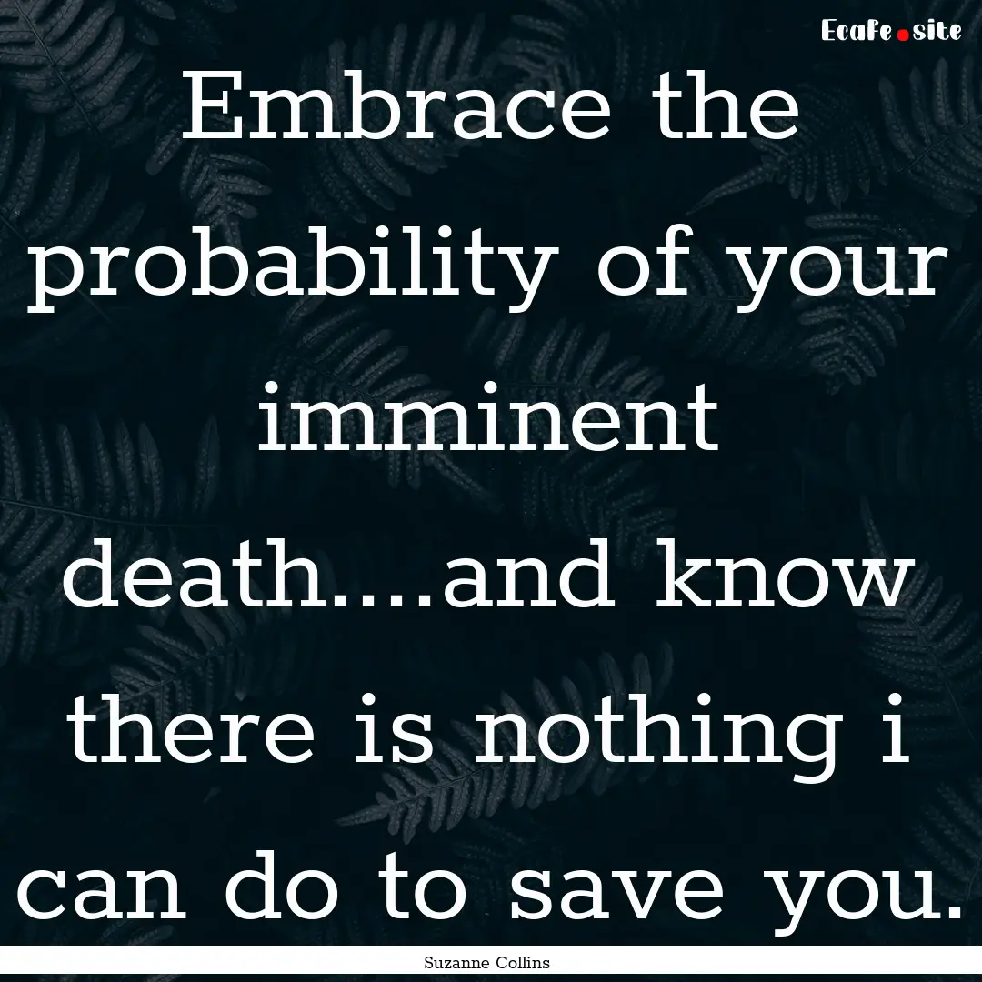 Embrace the probability of your imminent.... : Quote by Suzanne Collins