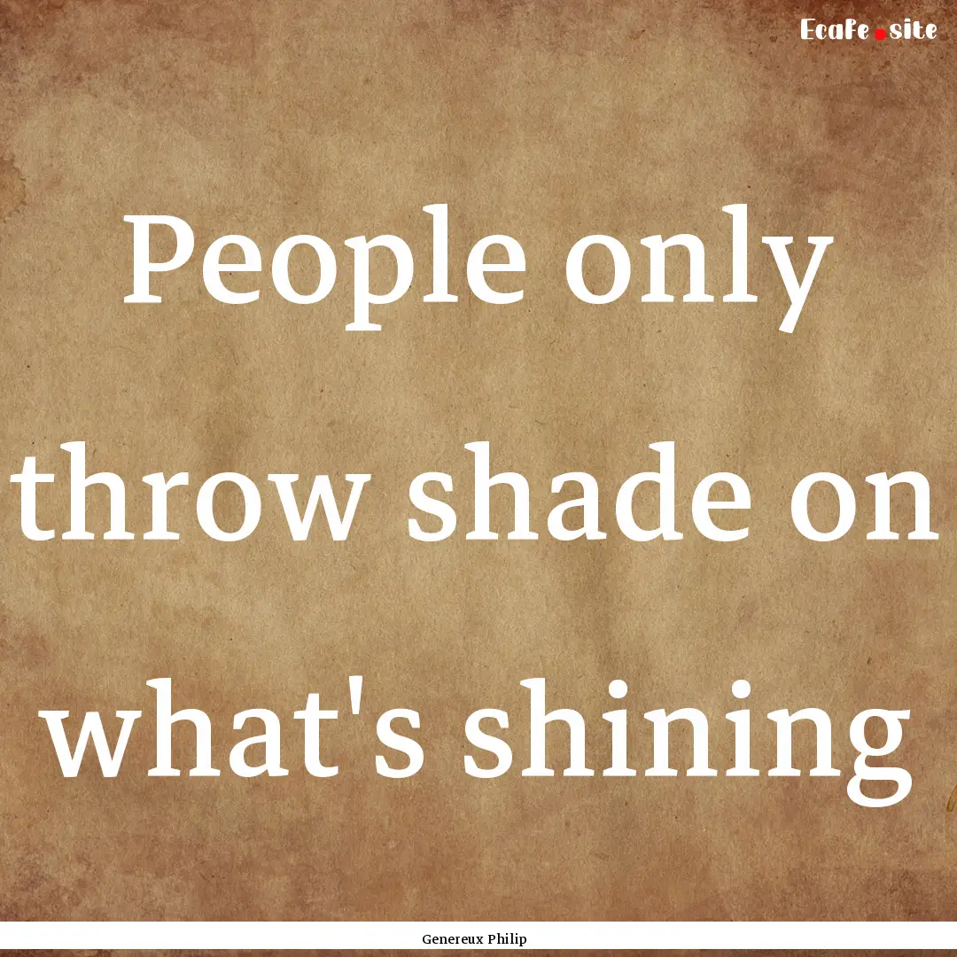 People only throw shade on what's shining.... : Quote by Genereux Philip