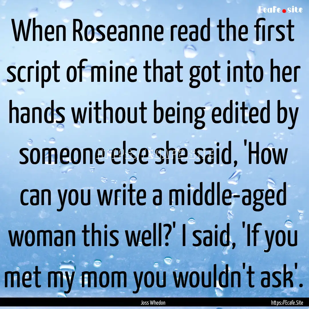 When Roseanne read the first script of mine.... : Quote by Joss Whedon