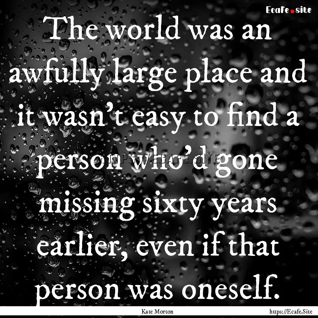 The world was an awfully large place and.... : Quote by Kate Morton