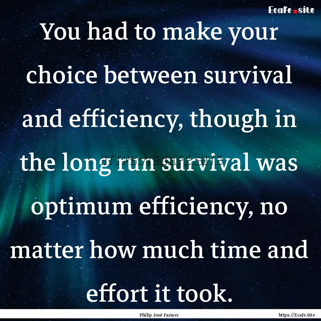 You had to make your choice between survival.... : Quote by Philip José Farmer