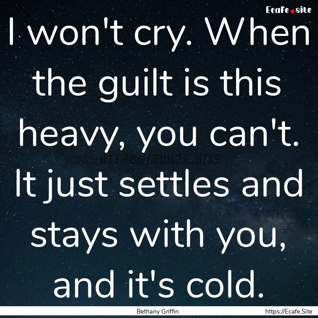 I won't cry. When the guilt is this heavy,.... : Quote by Bethany Griffin