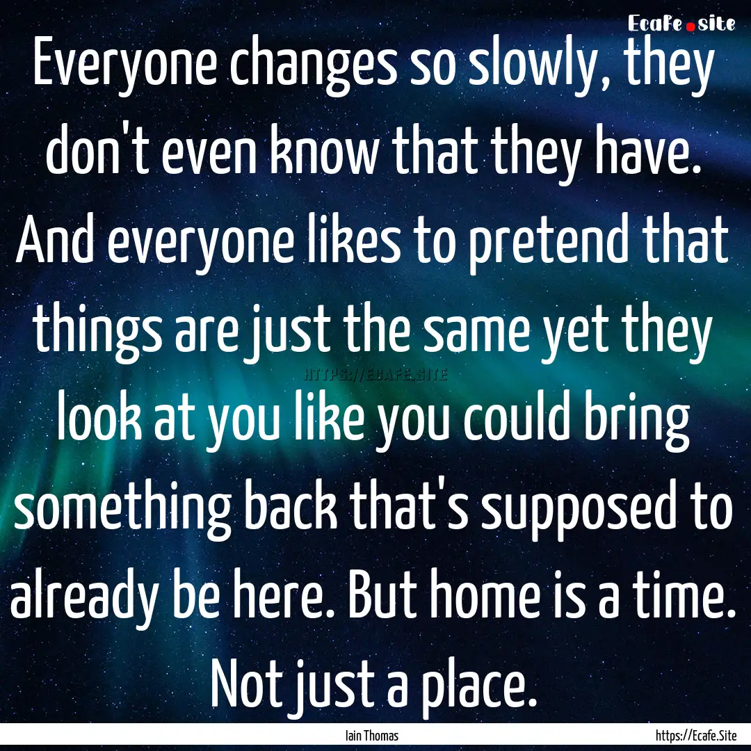 Everyone changes so slowly, they don't even.... : Quote by Iain Thomas