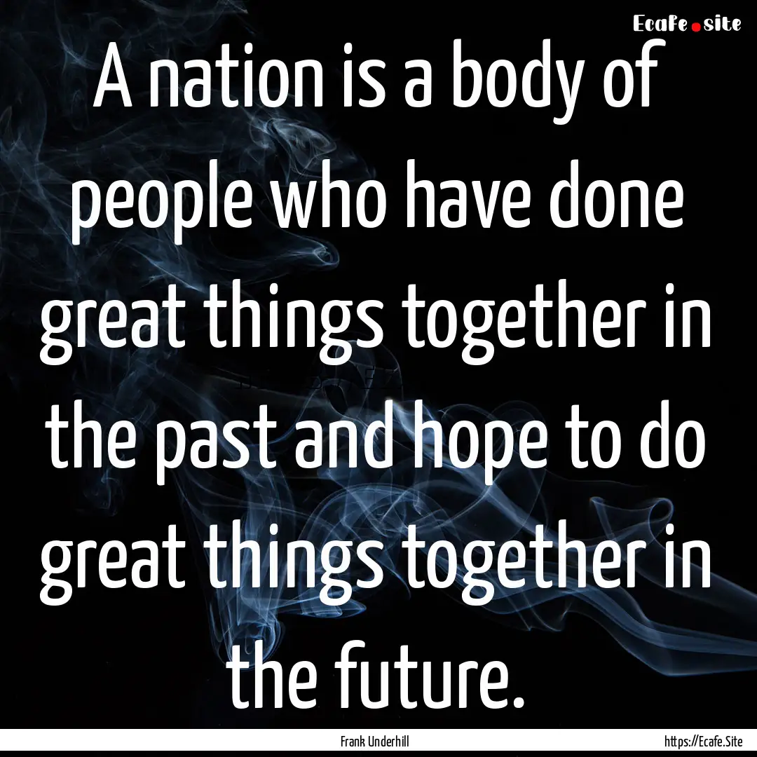 A nation is a body of people who have done.... : Quote by Frank Underhill