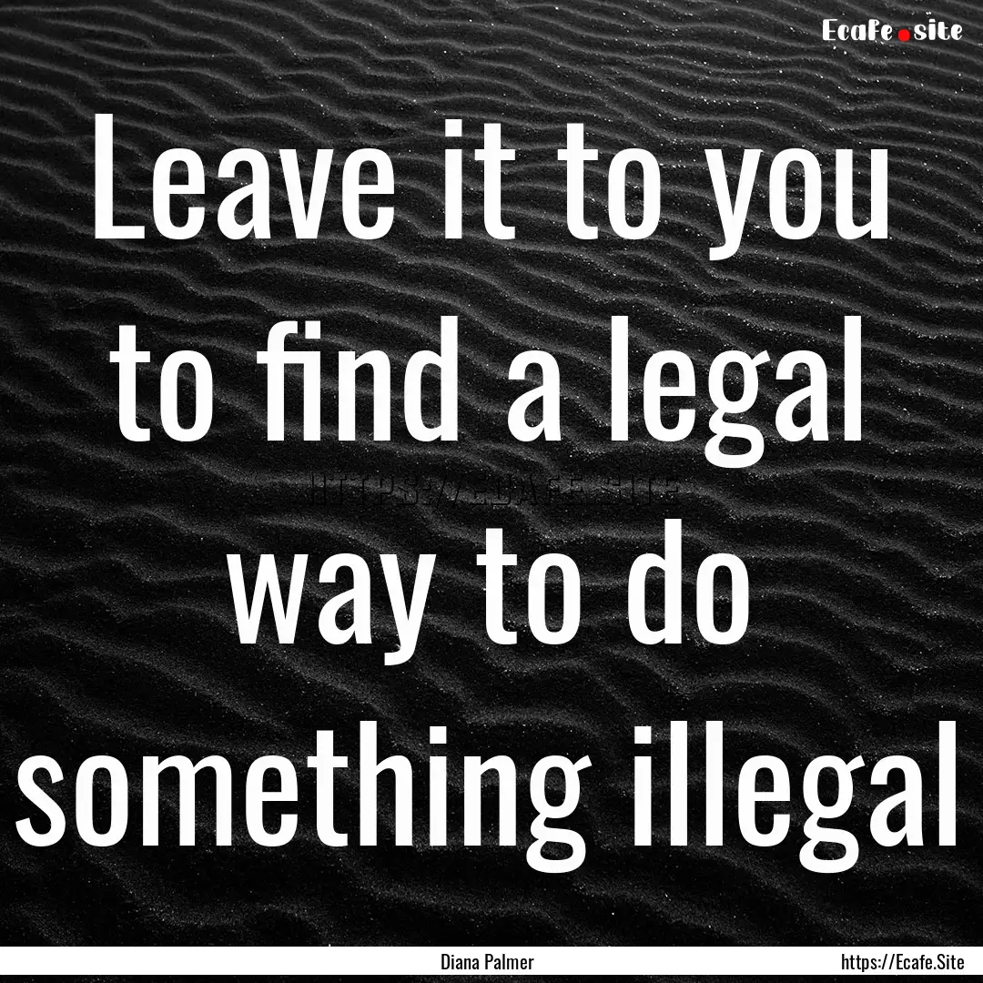 Leave it to you to find a legal way to do.... : Quote by Diana Palmer