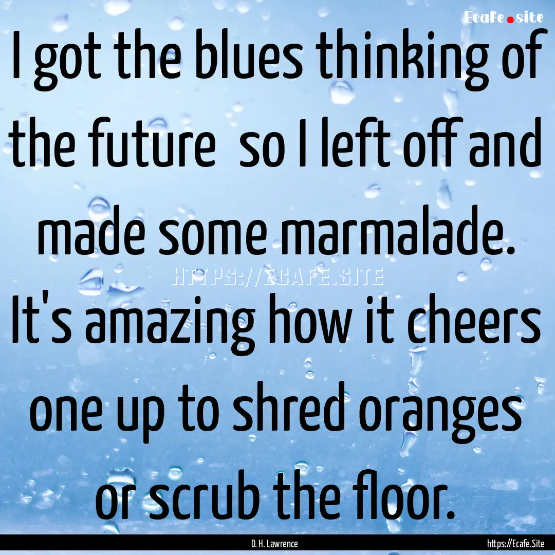 I got the blues thinking of the future so.... : Quote by D. H. Lawrence