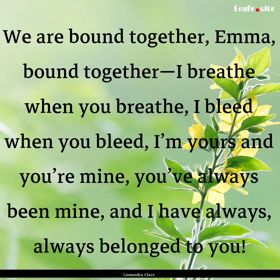 We are bound together, Emma, bound together—I.... : Quote by Cassandra Clare