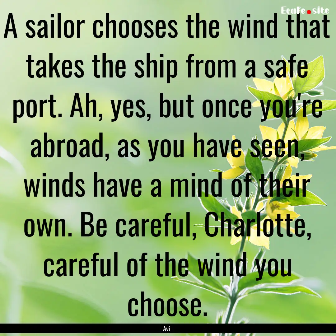 A sailor chooses the wind that takes the.... : Quote by Avi