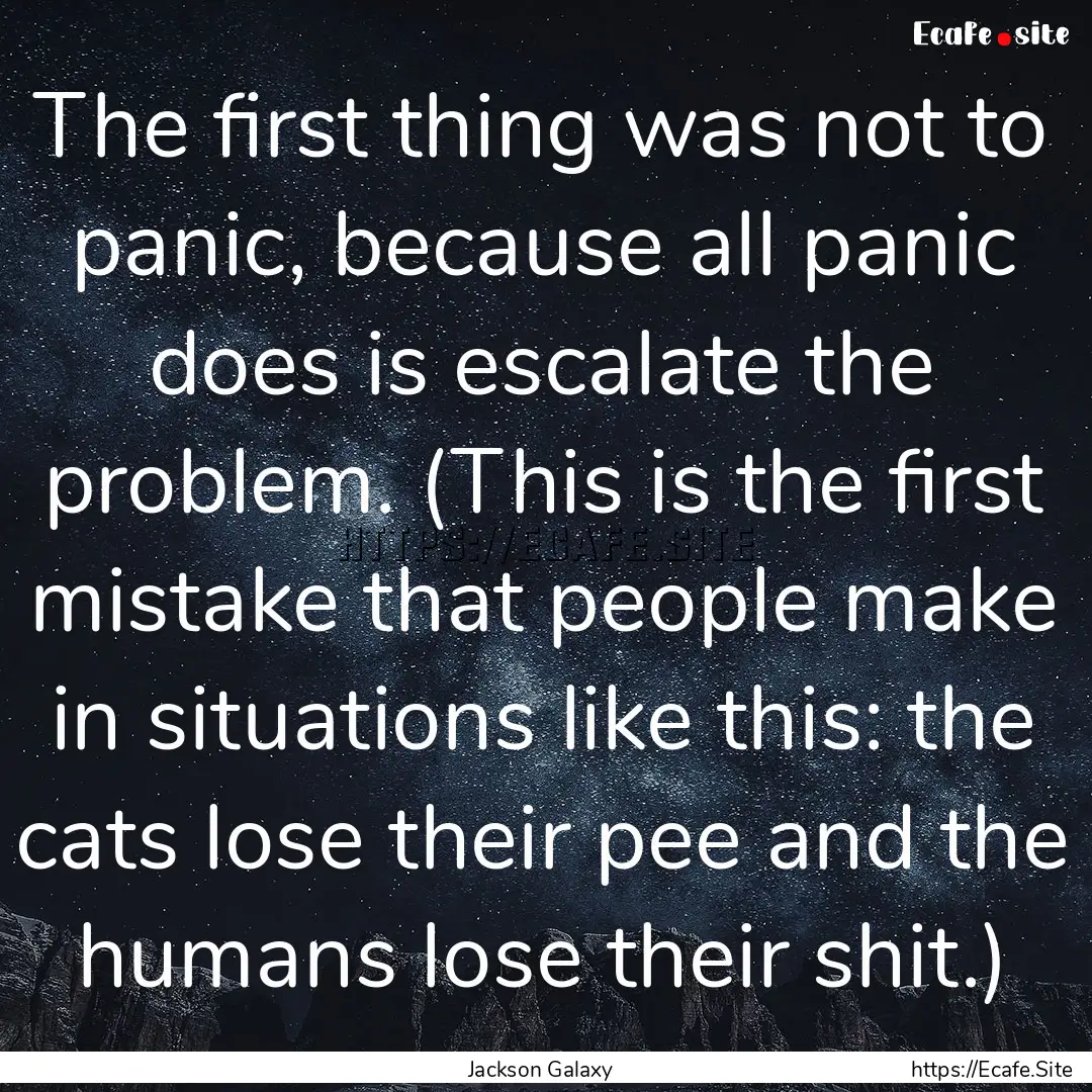 The first thing was not to panic, because.... : Quote by Jackson Galaxy