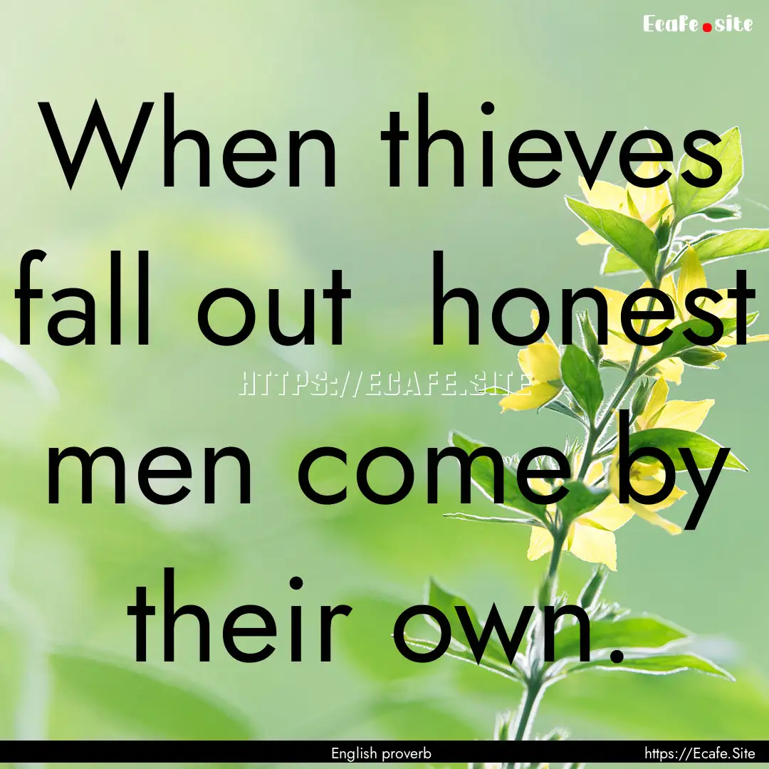 When thieves fall out honest men come by.... : Quote by English proverb