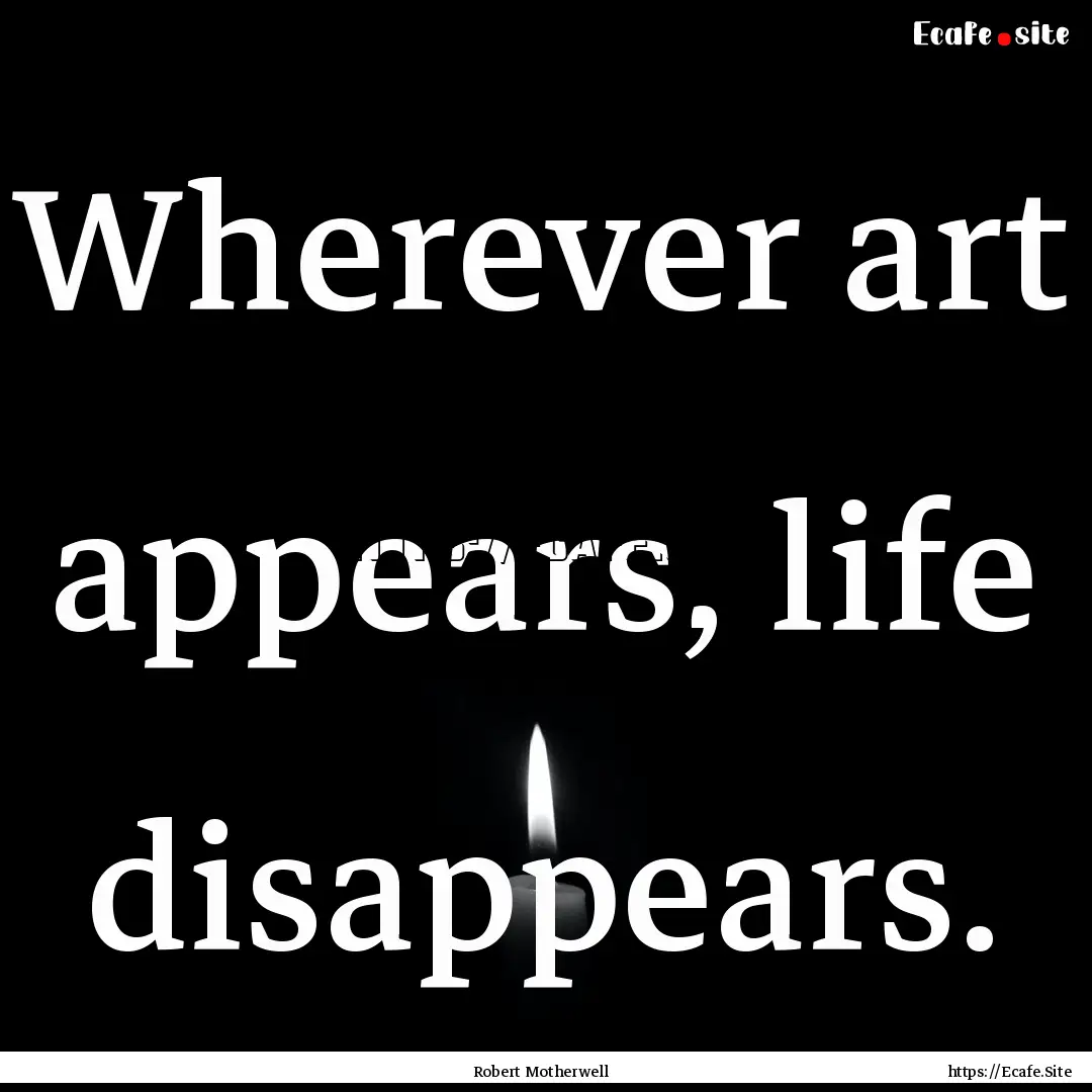 Wherever art appears, life disappears. : Quote by Robert Motherwell