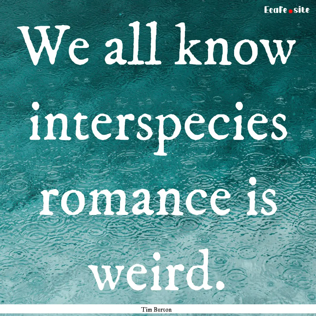 We all know interspecies romance is weird..... : Quote by Tim Burton