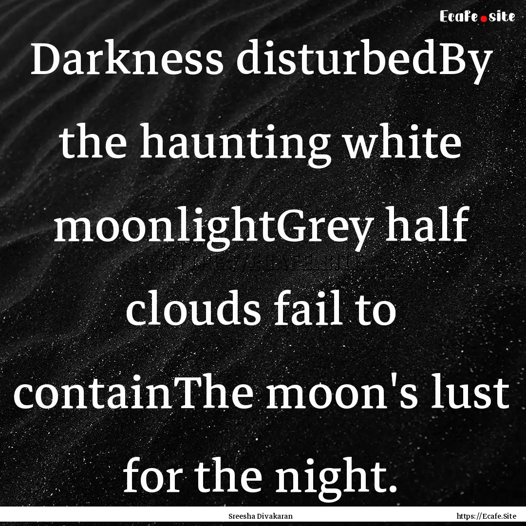 Darkness disturbedBy the haunting white moonlightGrey.... : Quote by Sreesha Divakaran