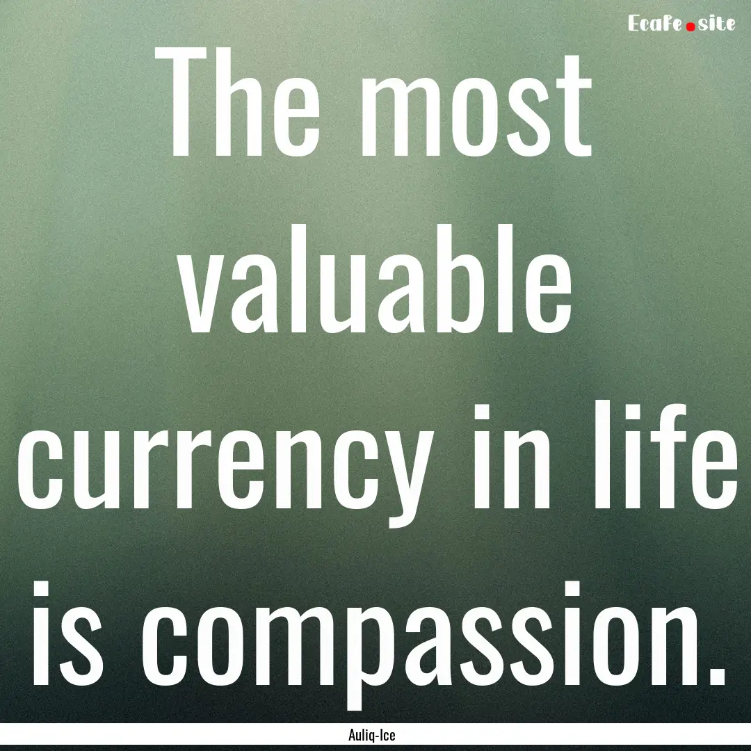 The most valuable currency in life is compassion..... : Quote by Auliq-Ice