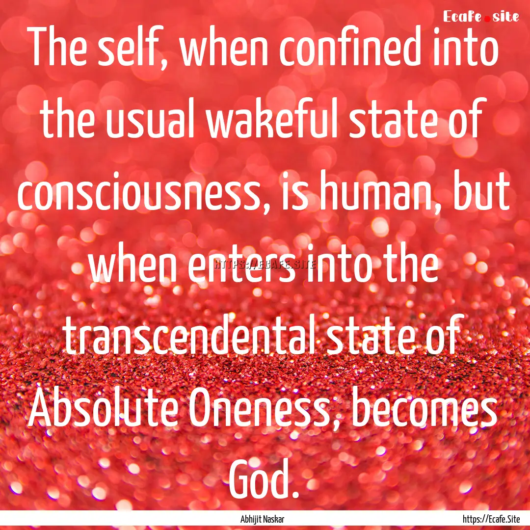 The self, when confined into the usual wakeful.... : Quote by Abhijit Naskar