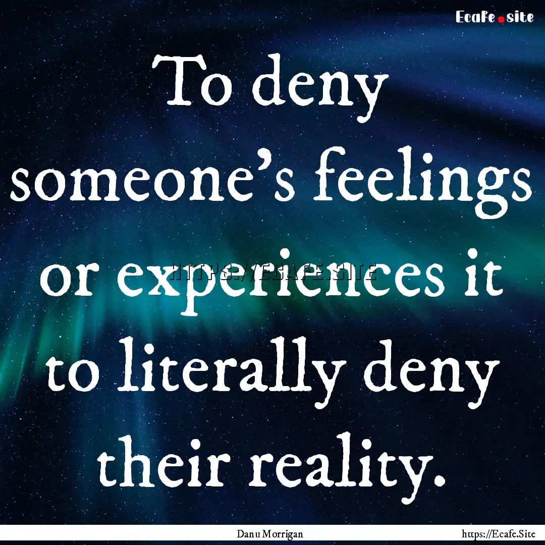 To deny someone's feelings or experiences.... : Quote by Danu Morrigan