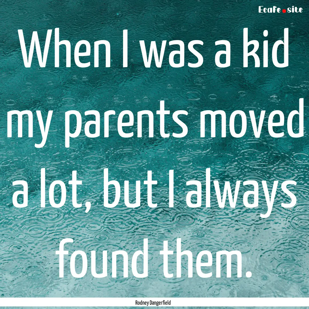 When I was a kid my parents moved a lot,.... : Quote by Rodney Dangerfield