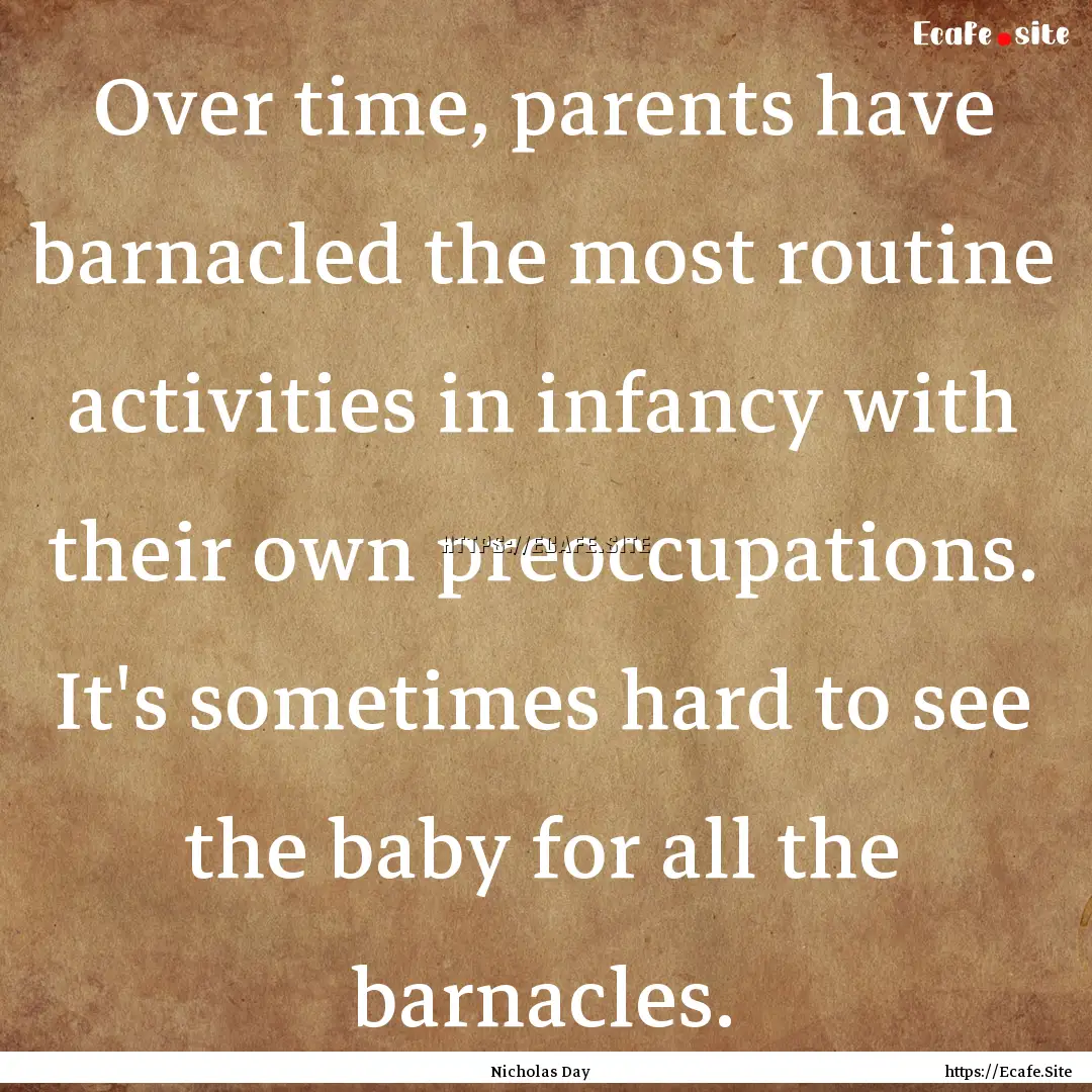 Over time, parents have barnacled the most.... : Quote by Nicholas Day