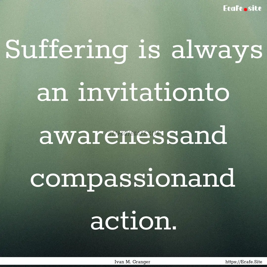 Suffering is always an invitationto awarenessand.... : Quote by Ivan M. Granger