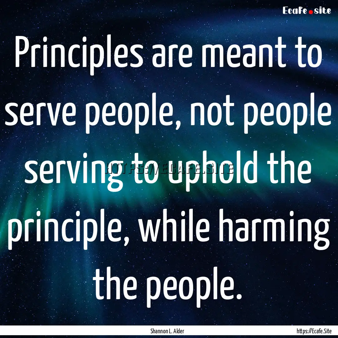 Principles are meant to serve people, not.... : Quote by Shannon L. Alder