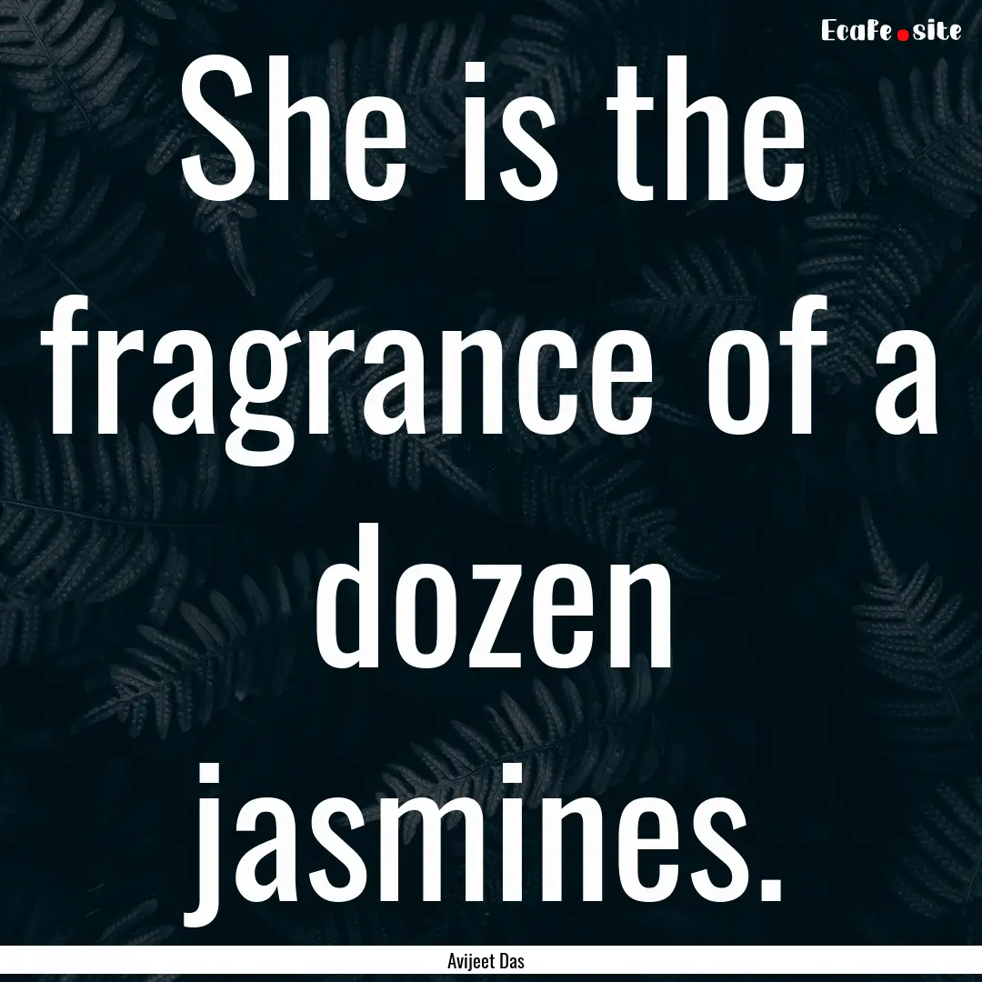 She is the fragrance of a dozen jasmines..... : Quote by Avijeet Das