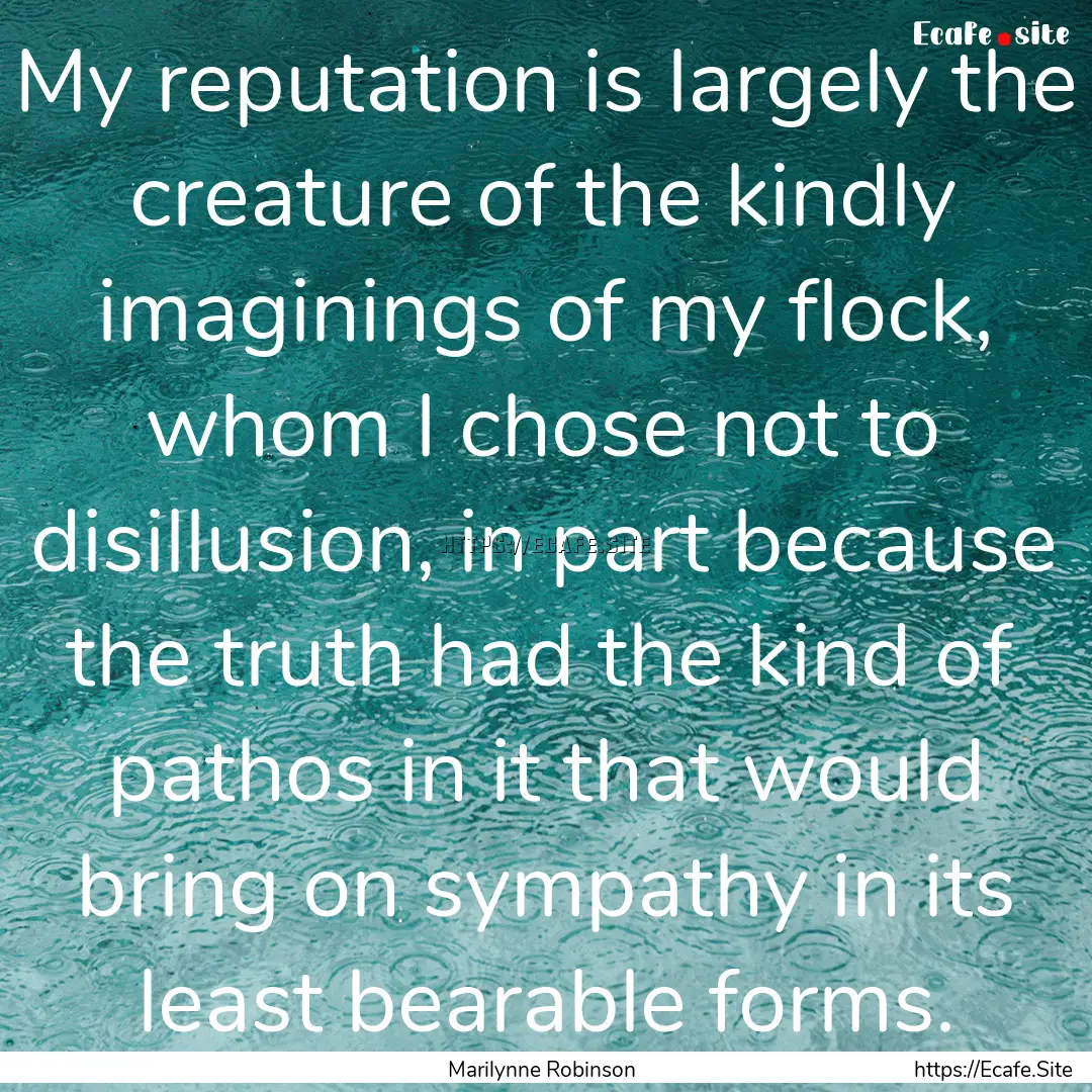 My reputation is largely the creature of.... : Quote by Marilynne Robinson