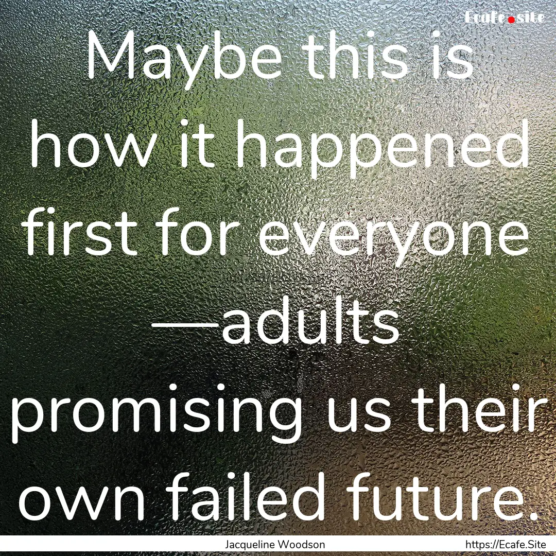 Maybe this is how it happened first for everyone.... : Quote by Jacqueline Woodson