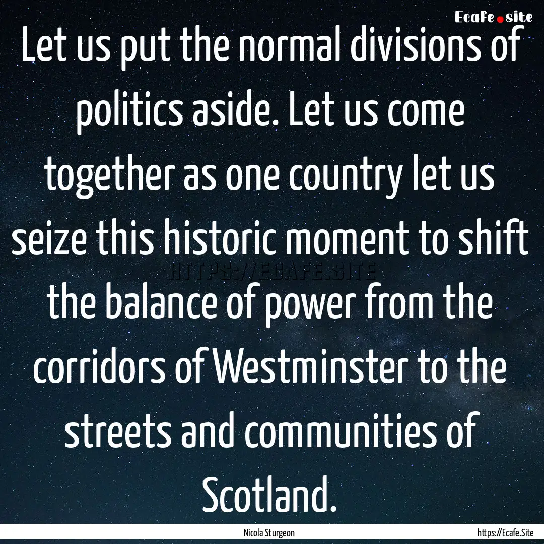 Let us put the normal divisions of politics.... : Quote by Nicola Sturgeon